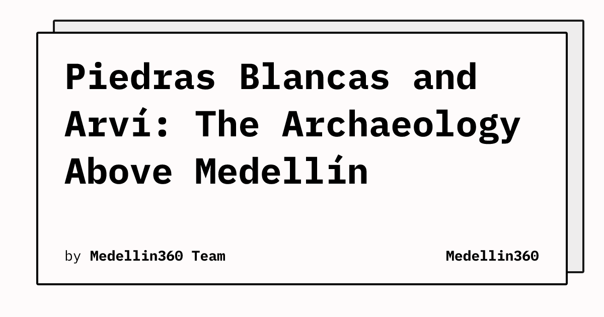 Piedras Blancas and Arví: The Archaeology Above Medellín