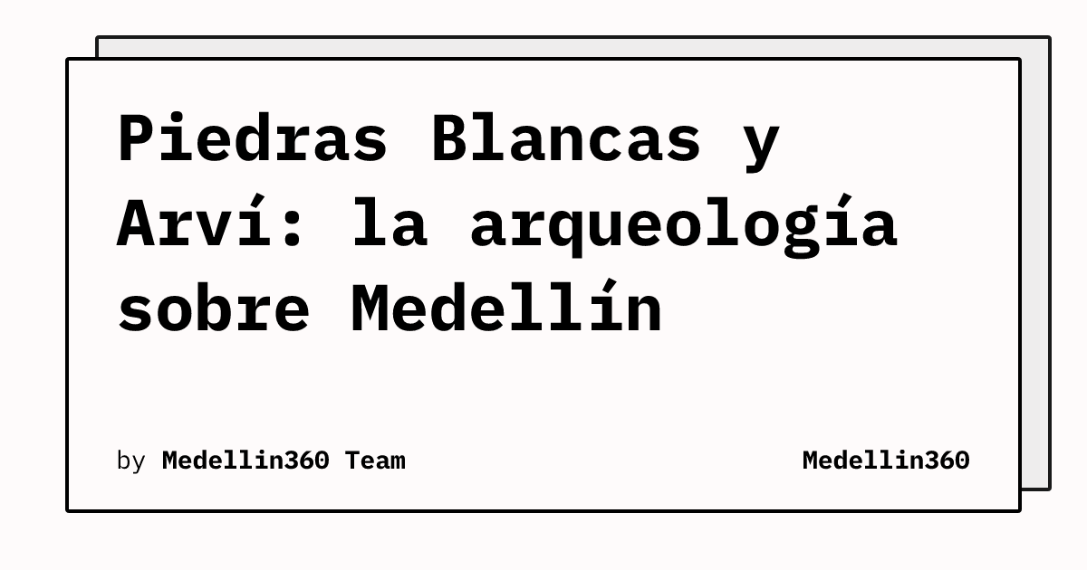 Piedras Blancas y Arví: la arqueología sobre Medellín